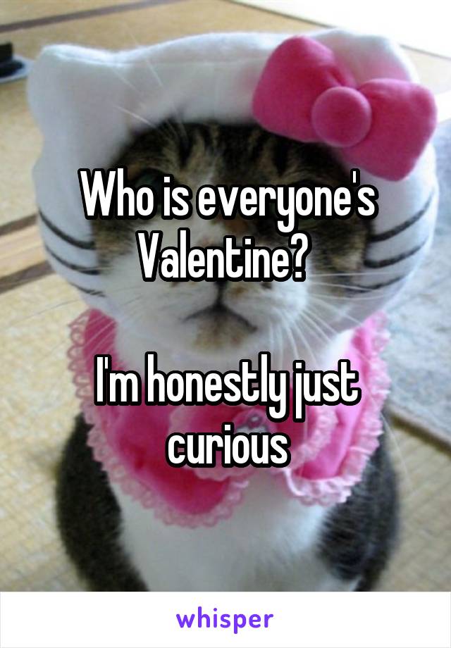 Who is everyone's Valentine? 

I'm honestly just curious