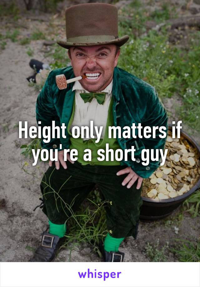 Height only matters if you're a short guy