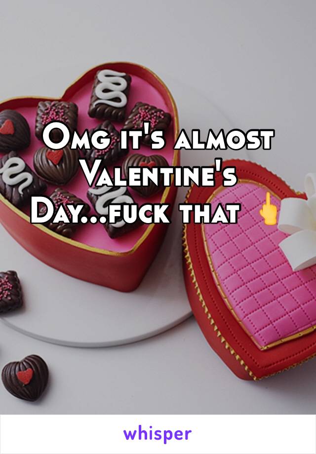 Omg it's almost Valentine's Day...fuck that 🖕