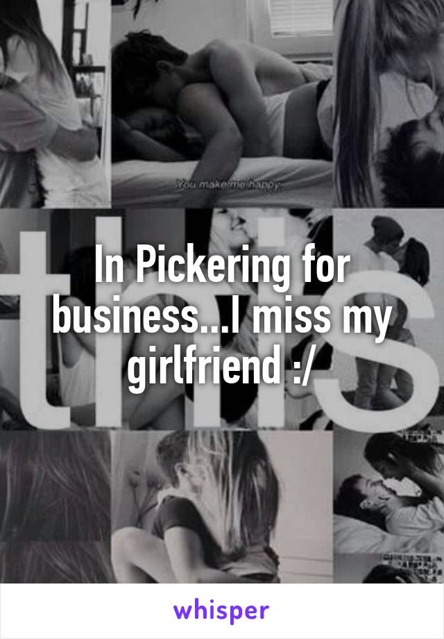 In Pickering for business...I miss my girlfriend :/