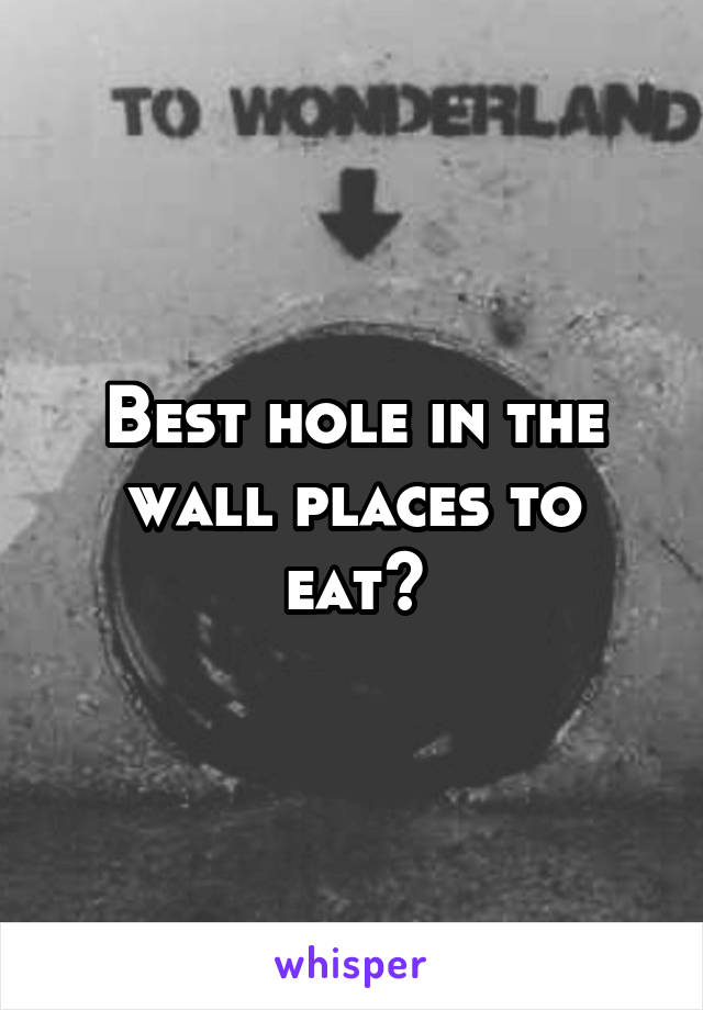 Best hole in the wall places to eat?