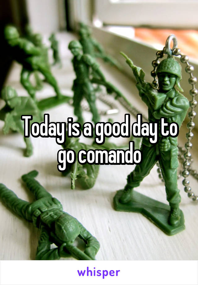 Today is a good day to go comando