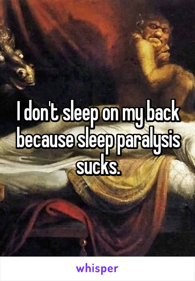 I don't sleep on my back because sleep paralysis sucks.