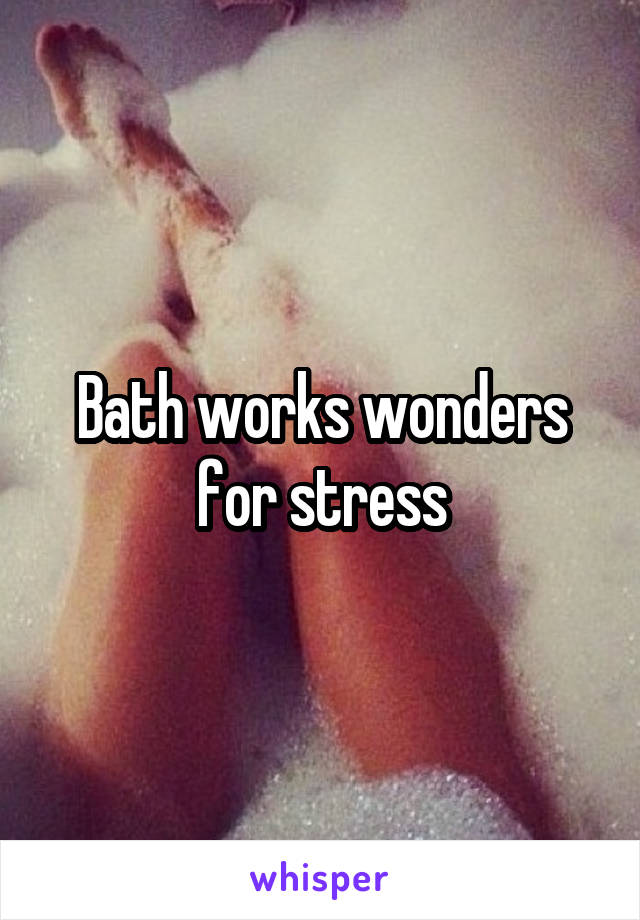 Bath works wonders for stress