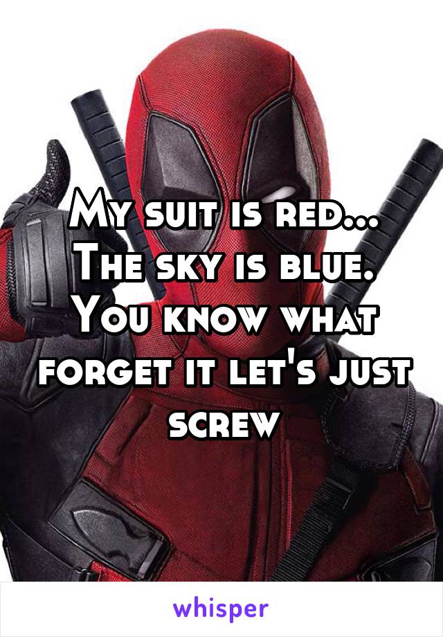 My suit is red... The sky is blue. You know what forget it let's just screw