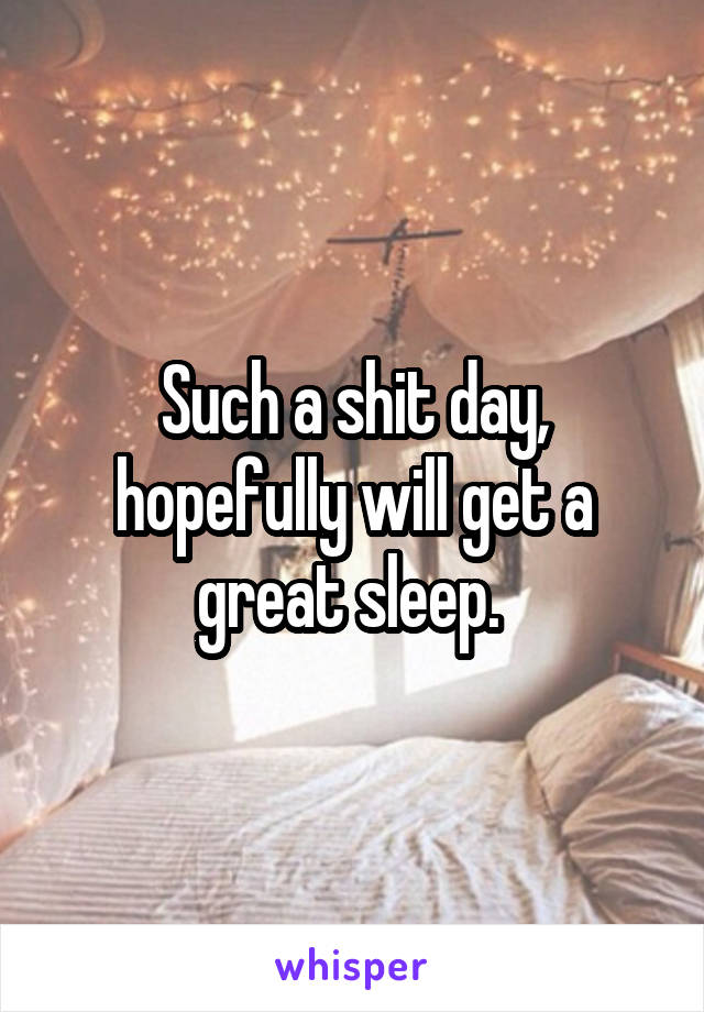 Such a shit day, hopefully will get a great sleep. 