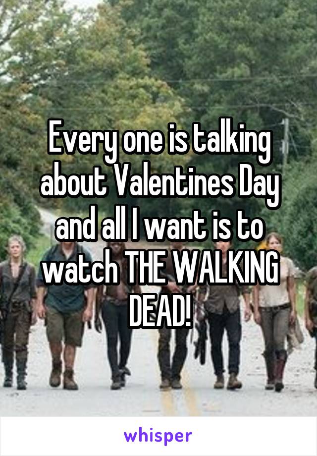 Every one is talking about Valentines Day and all I want is to watch THE WALKING DEAD!