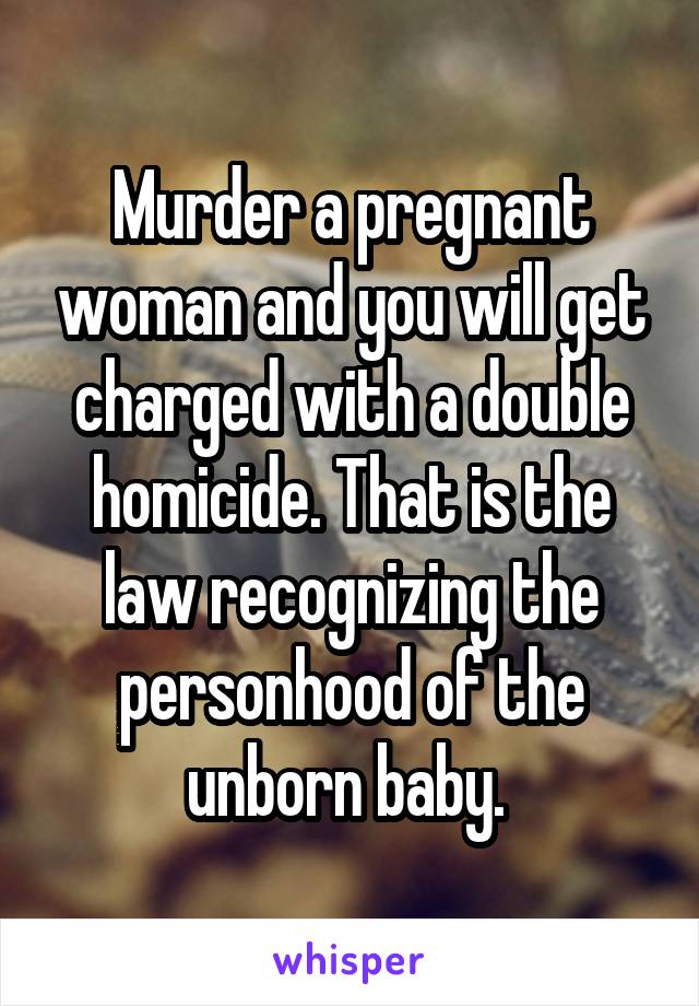 Murder a pregnant woman and you will get charged with a double homicide. That is the law recognizing the personhood of the unborn baby. 