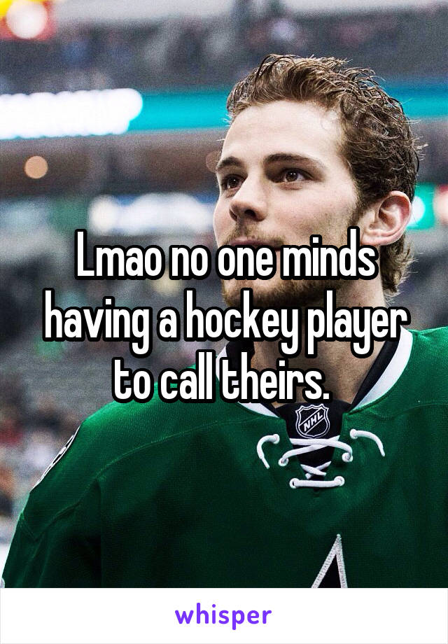 Lmao no one minds having a hockey player to call theirs. 
