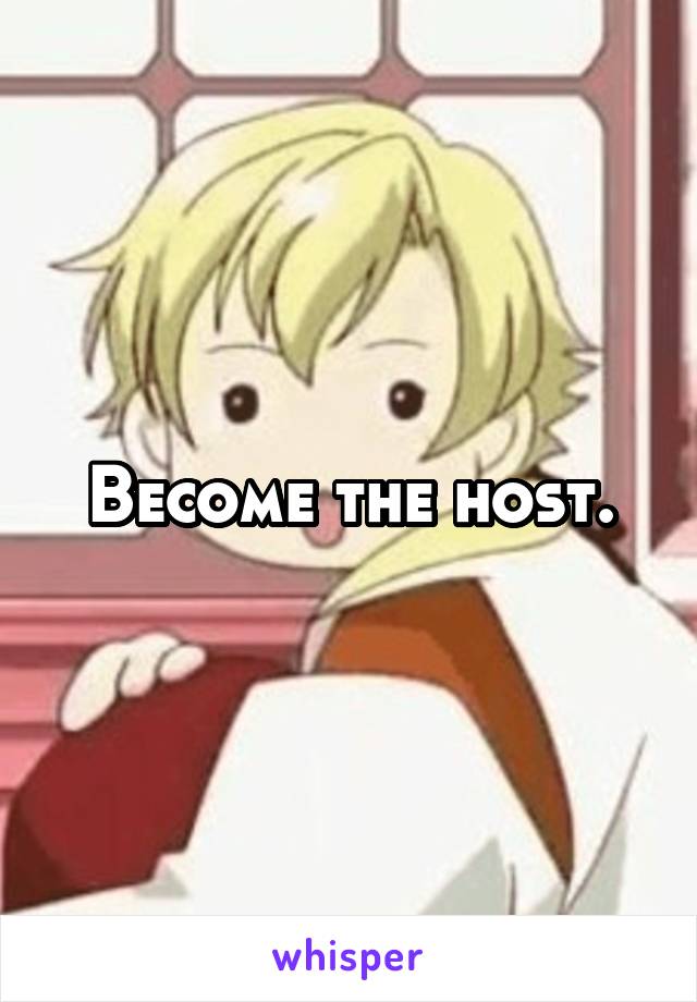 Become the host.