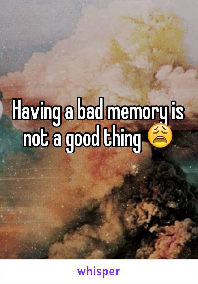Having a bad memory is not a good thing 😩