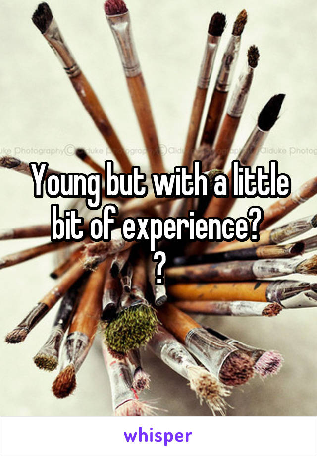 Young but with a little bit of experience? 
😂