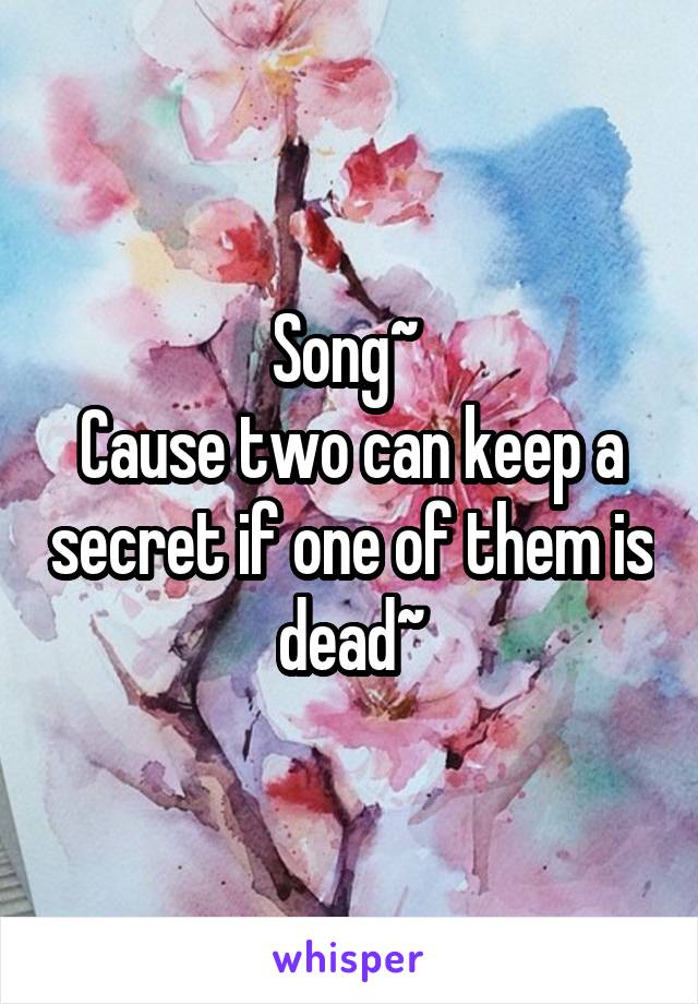 Song~ 
Cause two can keep a secret if one of them is dead~