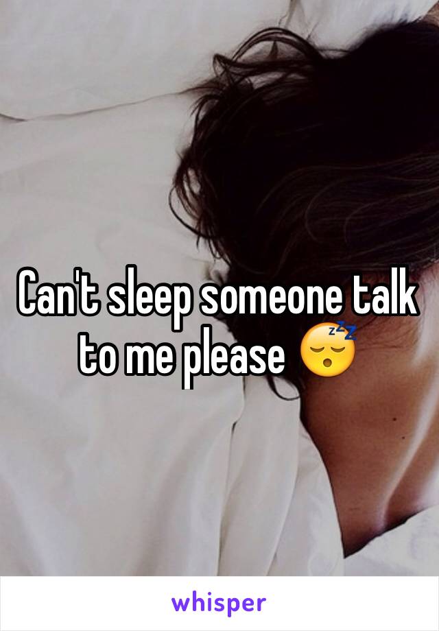 Can't sleep someone talk to me please 😴