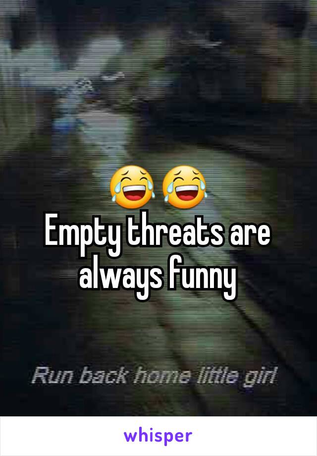 😂😂
Empty threats are always funny