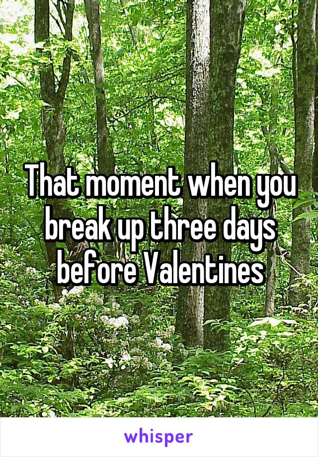 That moment when you break up three days before Valentines