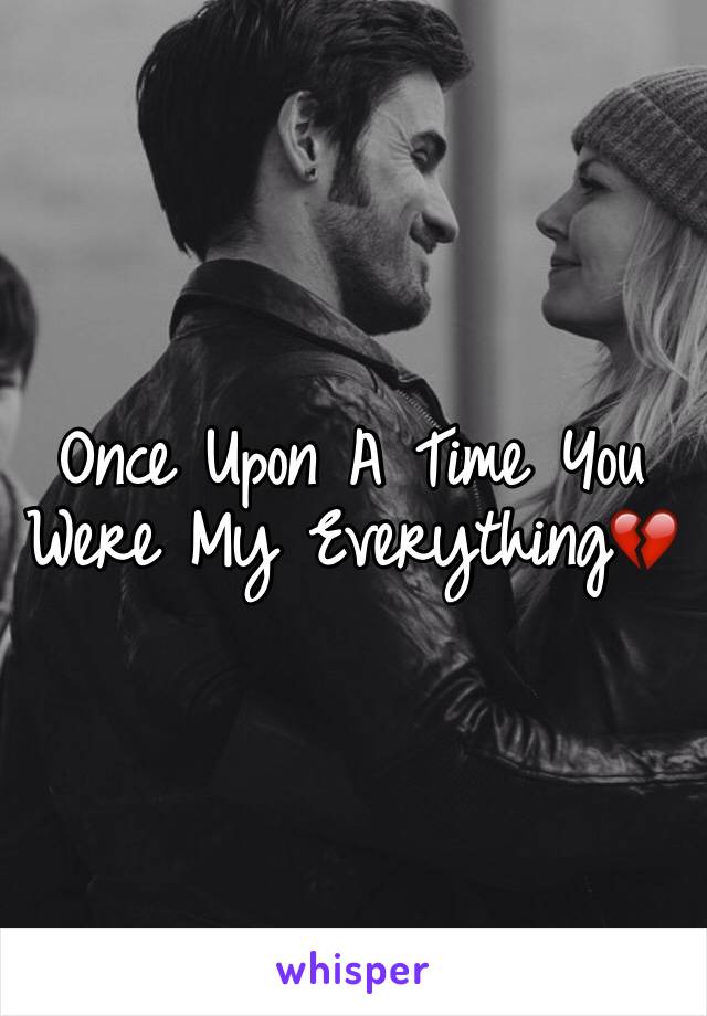 Once Upon A Time You Were My Everything💔