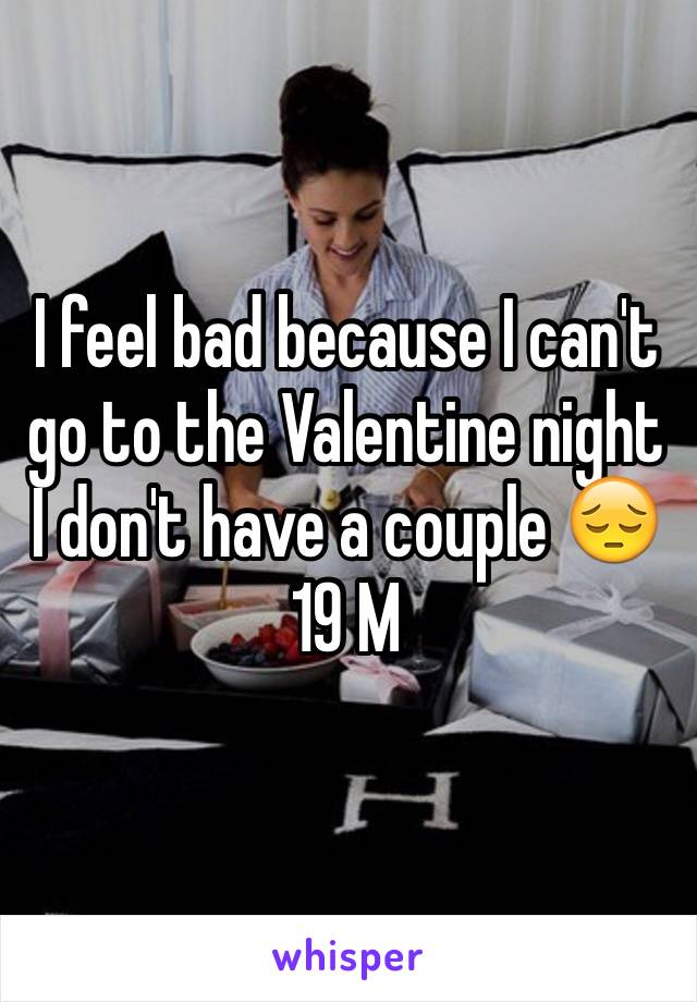 I feel bad because I can't go to the Valentine night I don't have a couple 😔
19 M
