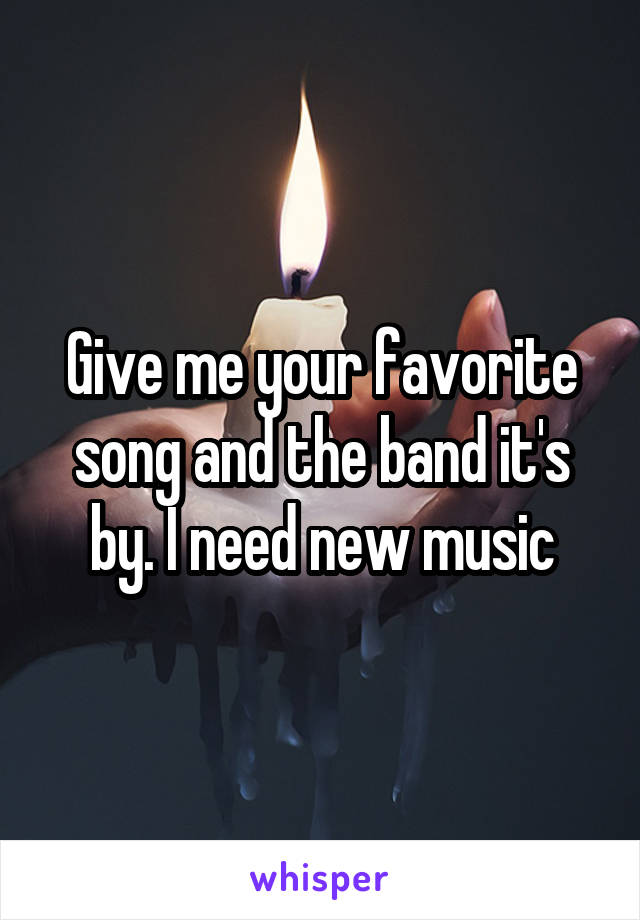 Give me your favorite song and the band it's by. I need new music