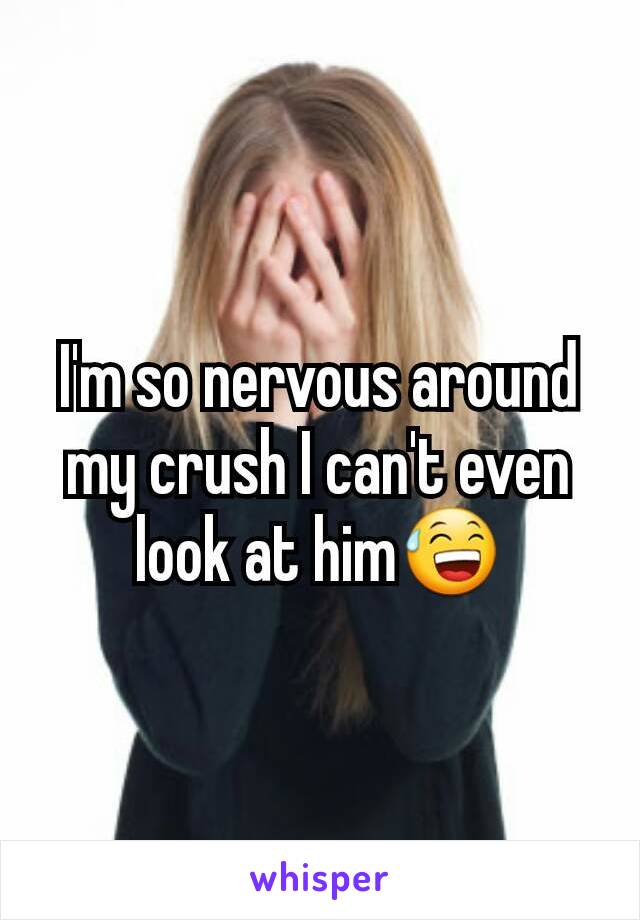 I'm so nervous around my crush I can't even look at him😅