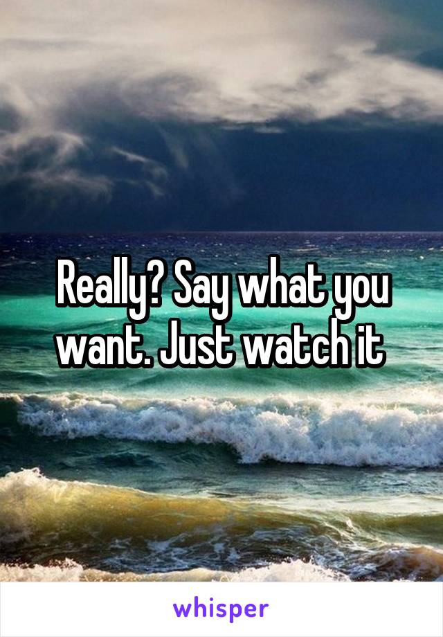 Really? Say what you want. Just watch it 