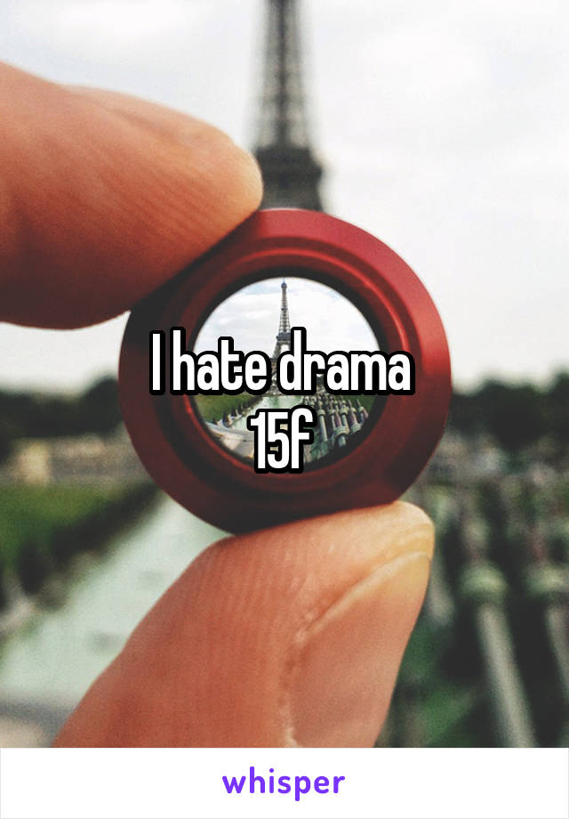 I hate drama 
15f 