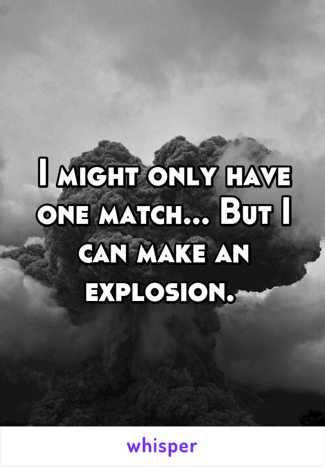 I might only have one match... But I can make an explosion. 