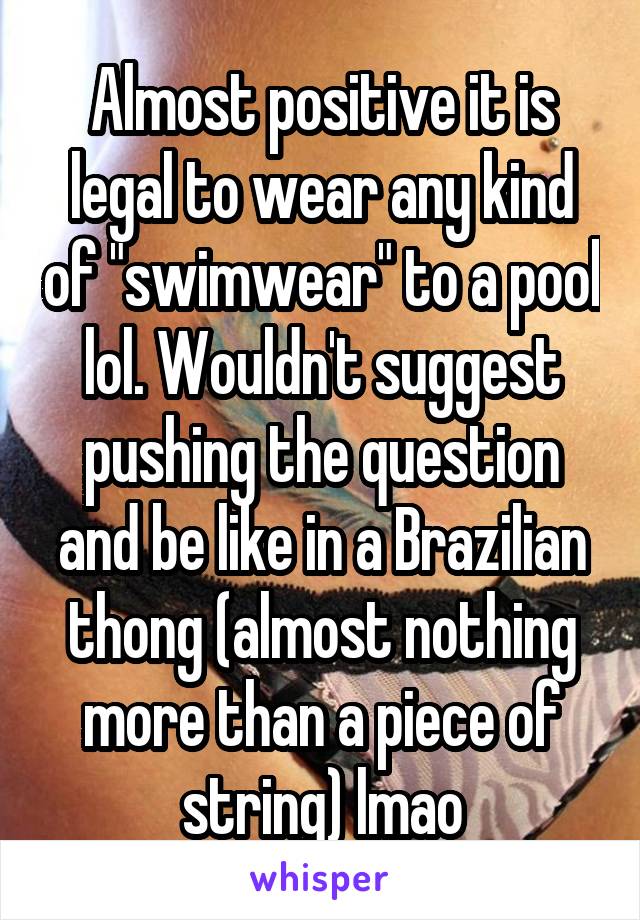 Almost positive it is legal to wear any kind of "swimwear" to a pool lol. Wouldn't suggest pushing the question and be like in a Brazilian thong (almost nothing more than a piece of string) lmao