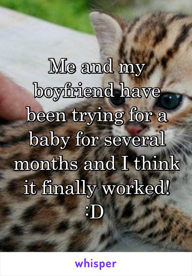 Me and my boyfriend have been trying for a baby for several months and I think it finally worked! :D 