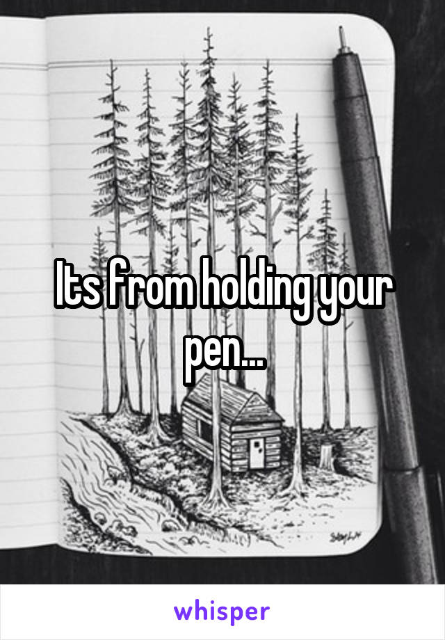 Its from holding your pen...