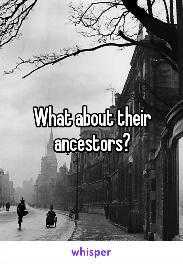 What about their ancestors?