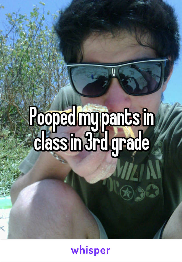 Pooped my pants in class in 3rd grade