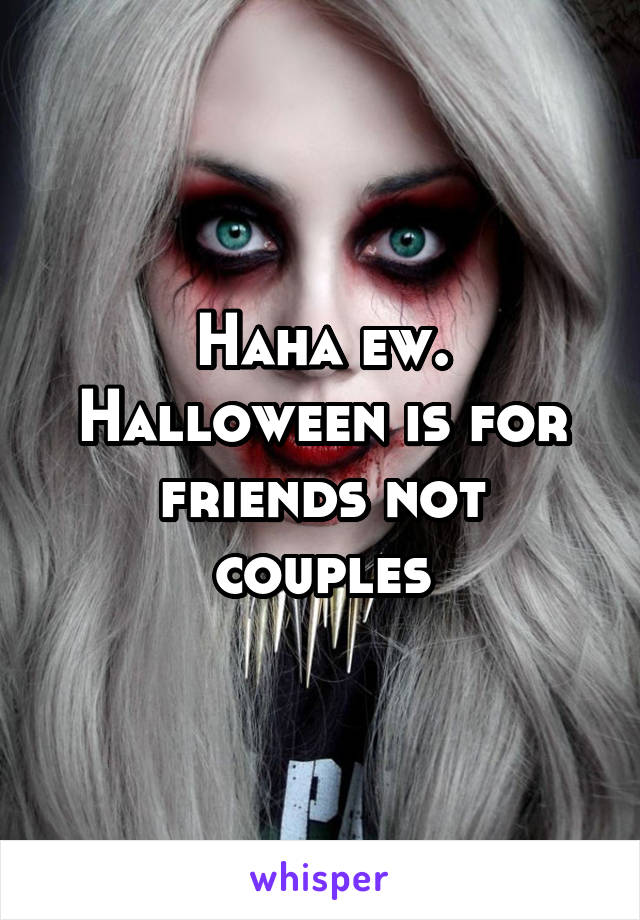 Haha ew. Halloween is for friends not couples