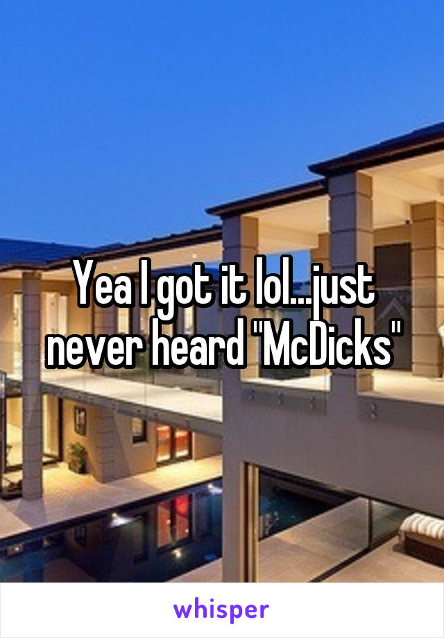 Yea I got it lol...just never heard "McDicks"
