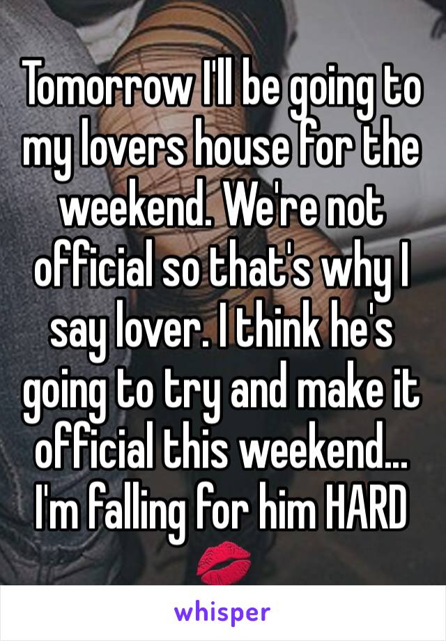 Tomorrow I'll be going to my lovers house for the weekend. We're not official so that's why I say lover. I think he's going to try and make it official this weekend... 
I'm falling for him HARD 💋