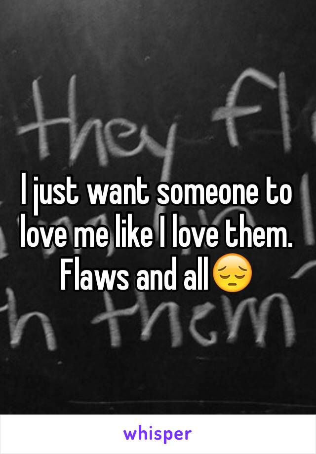 I just want someone to love me like I love them.
Flaws and all😔