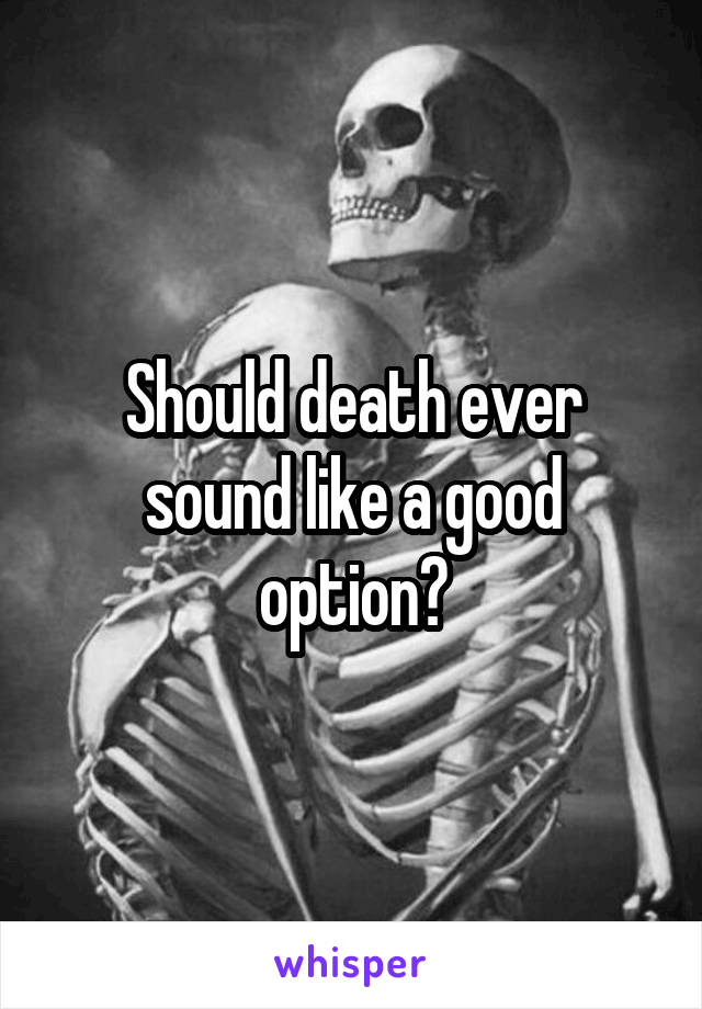Should death ever sound like a good option?