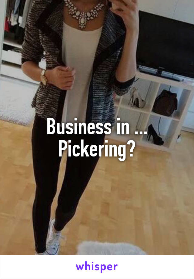 Business in ... Pickering?