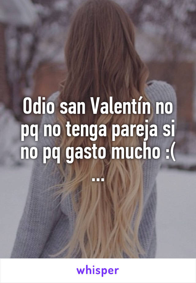 Odio san Valentín no pq no tenga pareja si no pq gasto mucho :( ...