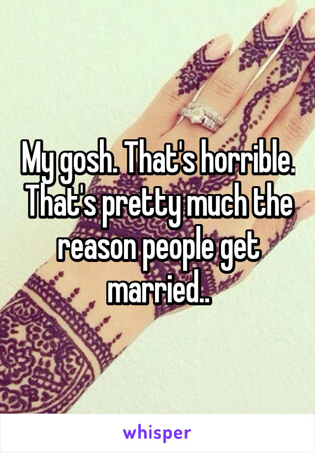 My gosh. That's horrible. That's pretty much the reason people get married..