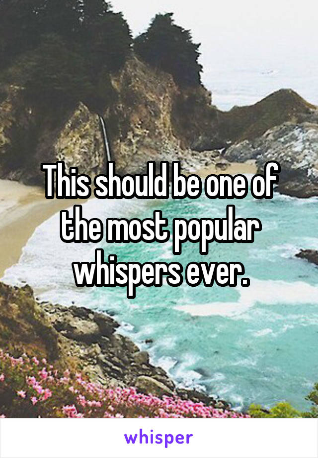 This should be one of the most popular whispers ever.