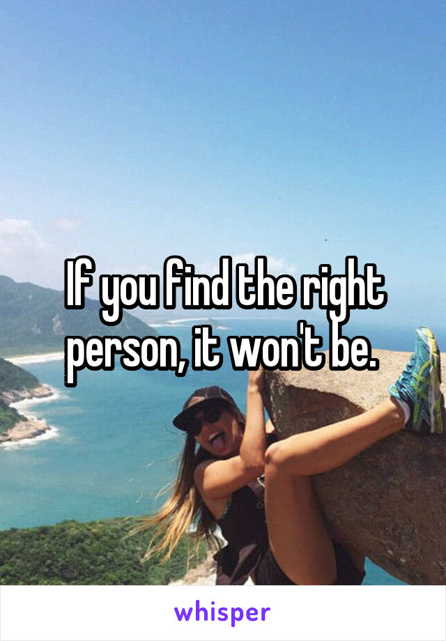 If you find the right person, it won't be. 