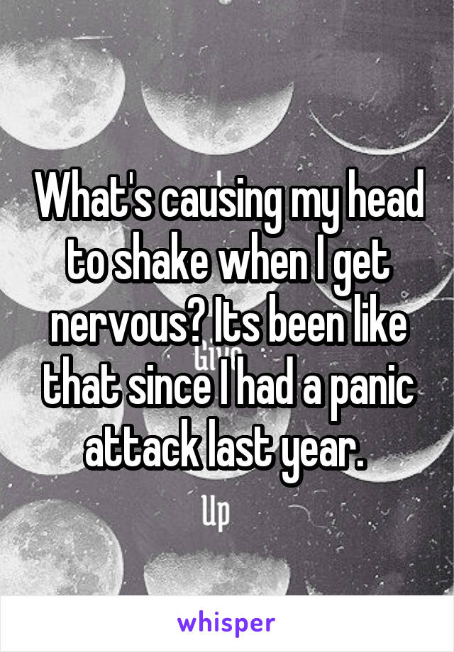 What's causing my head to shake when I get nervous? Its been like that since I had a panic attack last year. 