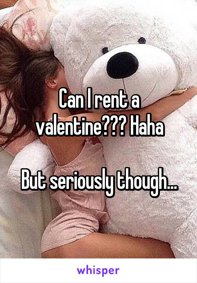 Can I rent a valentine??? Haha

But seriously though...