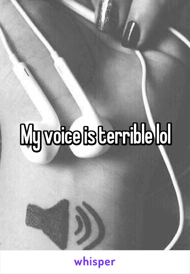 My voice is terrible lol
