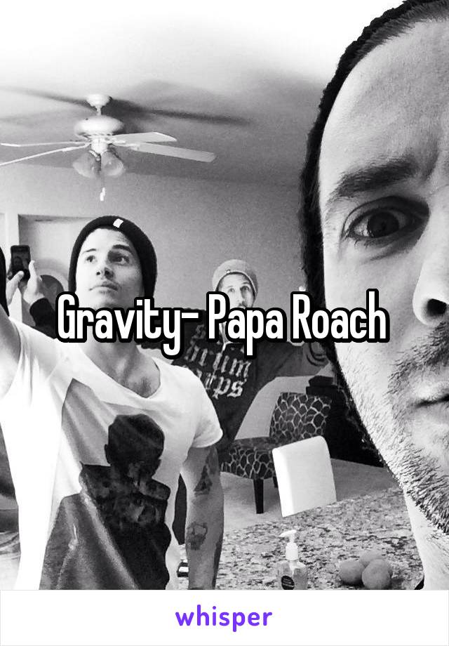 Gravity- Papa Roach 