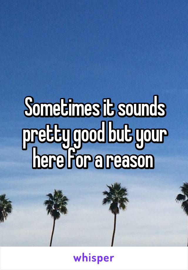 Sometimes it sounds pretty good but your here for a reason 