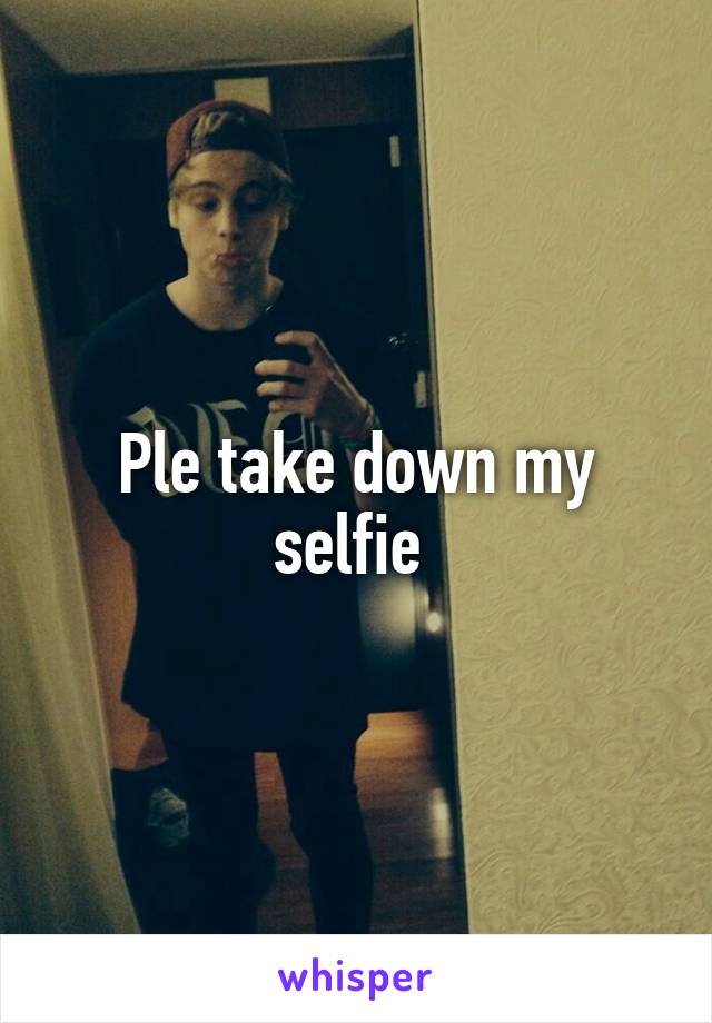 Ple take down my selfie 
