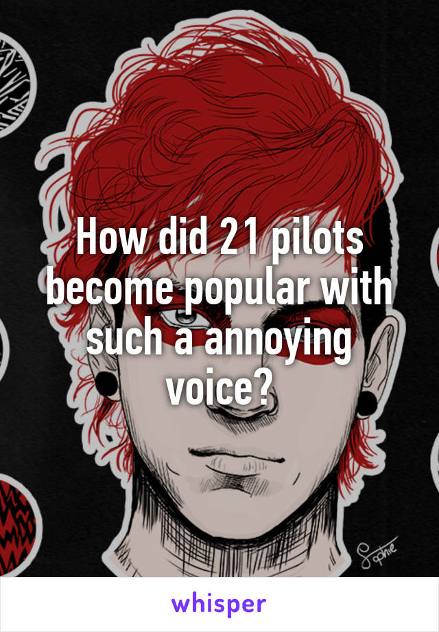 How did 21 pilots become popular with such a annoying voice?