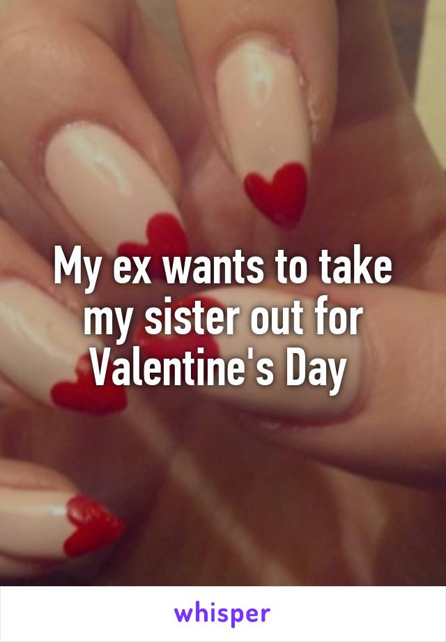 My ex wants to take my sister out for Valentine's Day 